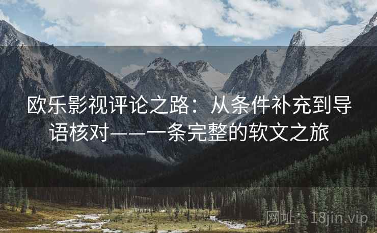 欧乐影视评论之路:从条件补充到导语核对——一条完整的软文之旅 欧乐影视评论之路:从条件补充到导语核对——一条完整的软文之旅