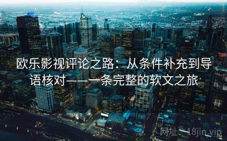 欧乐影视评论之路:从条件补充到导语核对——一条完整的软文之旅 欧乐影视评论之路:从条件补充到导语核对——一条完整的软文之旅