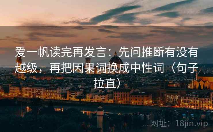 爱一帆读完再发言:先问推断有没有越级,再把因果词换成中性词(句子拉直) 爱一帆读完再发言:先问推断有没有越级,再把因果词换成中性词(句子拉直)
